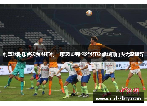 利兹联附加赛决赛温布利一球饮恨冲超梦想在终点线前再度无奈破碎 利兹联附加赛决赛温布利一球饮恨冲超梦想在终点线前再度无奈破碎