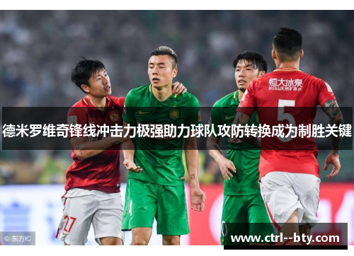 德米罗维奇锋线冲击力极强助力球队攻防转换成为制胜关键 德米罗维奇锋线冲击力极强助力球队攻防转换成为制胜关键