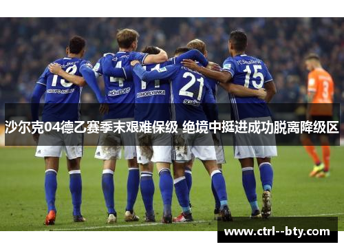 沙尔克04德乙赛季末艰难保级 绝境中挺进成功脱离降级区 沙尔克04德乙赛季末艰难保级 绝境中挺进成功脱离降级区