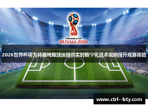 2026世界杯将为持票残障球迷提供实时数字化战术说明提升观赛体验