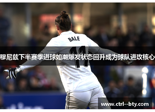 穆尼兹下半赛季进球如潮爆发状态回升成为球队进攻核心 穆尼兹下半赛季进球如潮爆发状态回升成为球队进攻核心