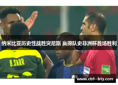 纳米比亚历史性战胜突尼斯 赢得队史非洲杯首场胜利 纳米比亚历史性战胜突尼斯 赢得队史非洲杯首场胜利