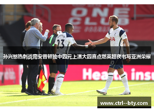孙兴慜热刺战南安普顿独中四元上演大四喜点燃英超夜书写亚洲荣耀 孙兴慜热刺战南安普顿独中四元上演大四喜点燃英超夜书写亚洲荣耀