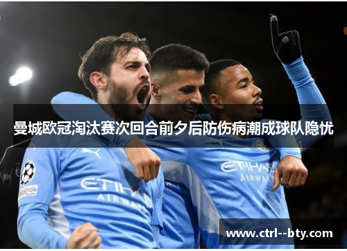 曼城欧冠淘汰赛次回合前夕后防伤病潮成球队隐忧