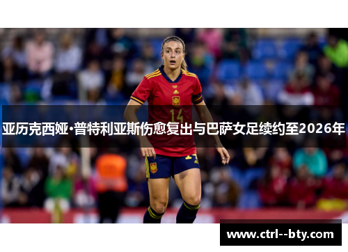 亚历克西娅·普特利亚斯伤愈复出与巴萨女足续约至2026年 亚历克西娅·普特利亚斯伤愈复出与巴萨女足续约至2026年