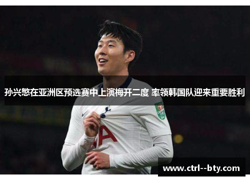 孙兴慜在亚洲区预选赛中上演梅开二度 率领韩国队迎来重要胜利 孙兴慜在亚洲区预选赛中上演梅开二度 率领韩国队迎来重要胜利