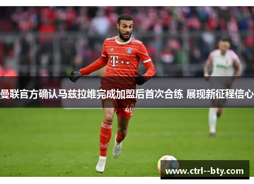曼联官方确认马兹拉维完成加盟后首次合练 展现新征程信心