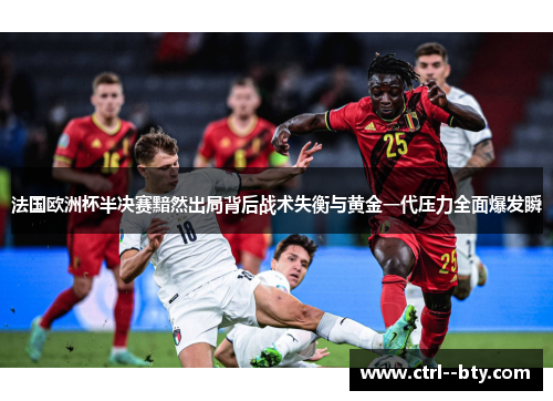法国欧洲杯半决赛黯然出局背后战术失衡与黄金一代压力全面爆发瞬